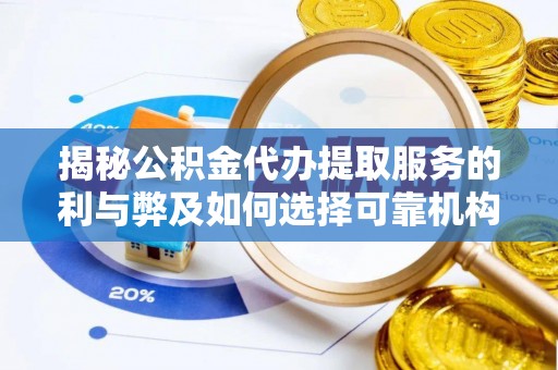 思明揭秘公积金代办提取服务的利与弊及如何选择可靠机构