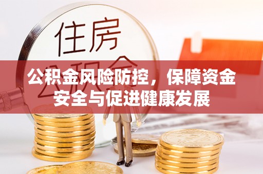 思明公积金风险防控，保障资金安全与促进健康发展