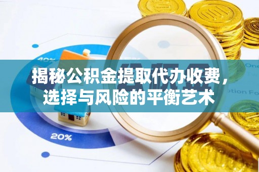 思明揭秘公积金提取代办收费，选择与风险的平衡艺术