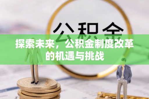 思明探索未来，公积金制度改革的机遇与挑战