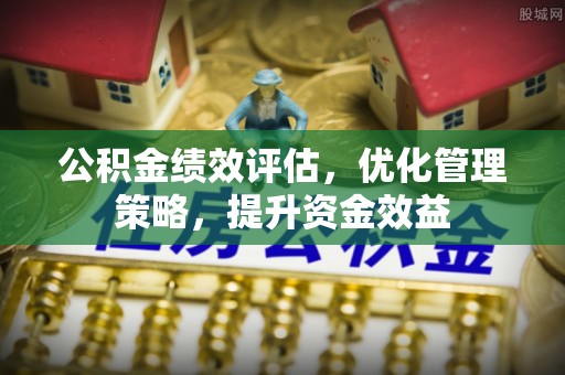 思明公积金绩效评估，优化管理策略，提升资金效益