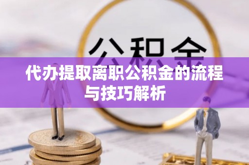 思明代办提取离职公积金的流程与技巧解析