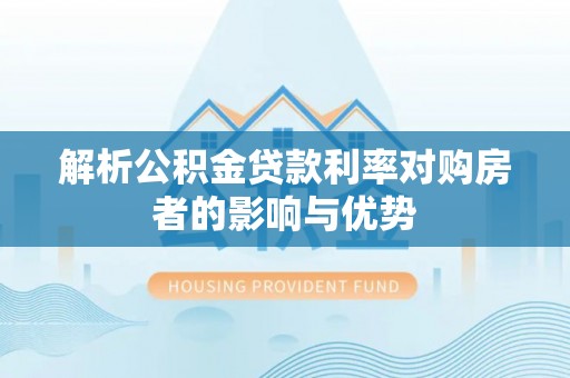 思明解析公积金贷款利率对购房者的影响与优势