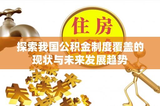 思明探索我国公积金制度覆盖的现状与未来发展趋势