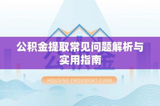 思明公积金提取常见问题解析与实用指南