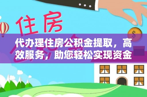 思明代办理住房公积金提取，高效服务，助您轻松实现资金流转