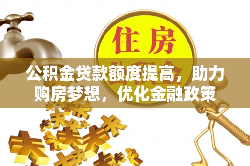 思明公积金贷款额度提高，助力购房梦想，优化金融政策