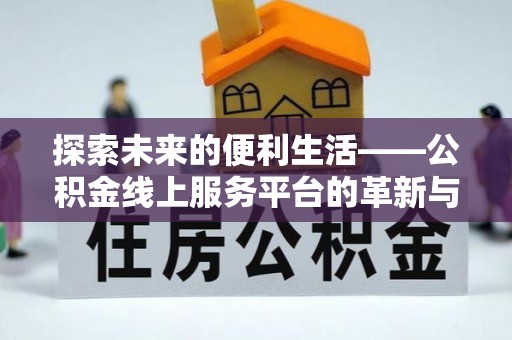 思明探索未来的便利生活——公积金线上服务平台的革新与影响