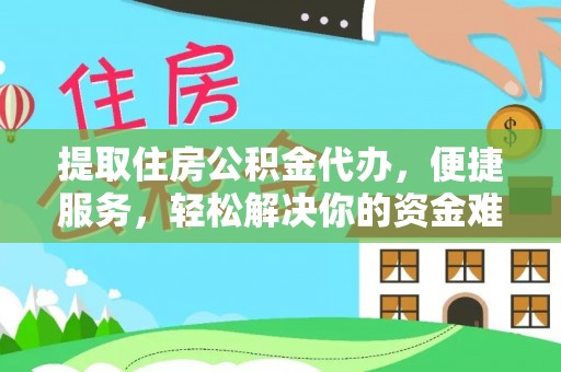 思明提取住房公积金代办，便捷服务，轻松解决你的资金难题