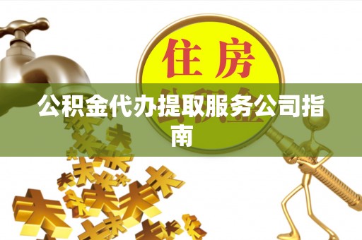 思明公积金代办提取服务公司指南