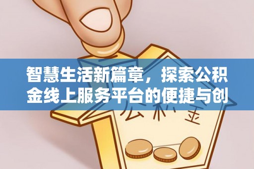 思明智慧生活新篇章，探索公积金线上服务平台的便捷与创新