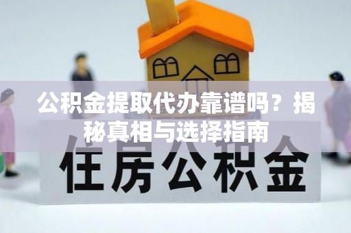 思明公积金提取代办靠谱吗？揭秘真相与选择指南