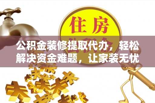 思明公积金装修提取代办，轻松解决资金难题，让家装无忧
