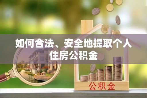 思明如何合法、安全地提取个人住房公积金
