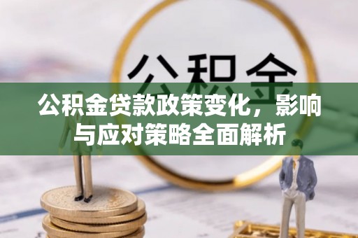 思明公积金贷款政策变化，影响与应对策略全面解析