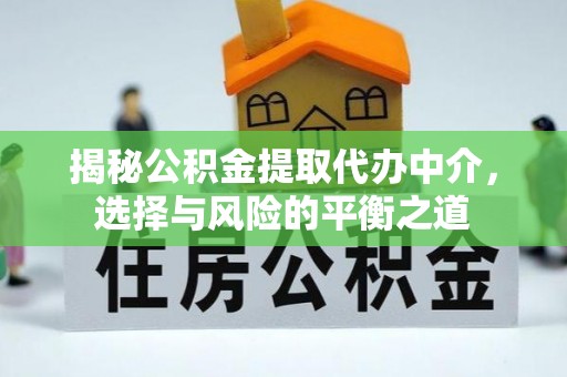 思明揭秘公积金提取代办中介，选择与风险的平衡之道