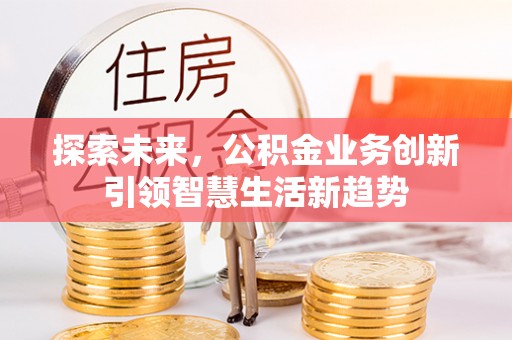 思明探索未来，公积金业务创新引领智慧生活新趋势