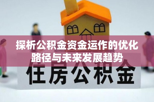 思明探析公积金资金运作的优化路径与未来发展趋势