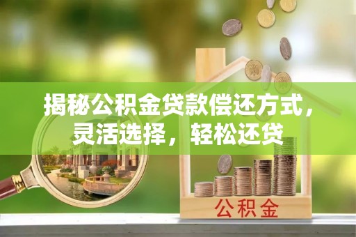 思明揭秘公积金贷款偿还方式，灵活选择，轻松还贷