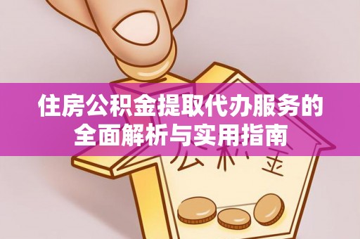 思明住房公积金提取代办服务的全面解析与实用指南