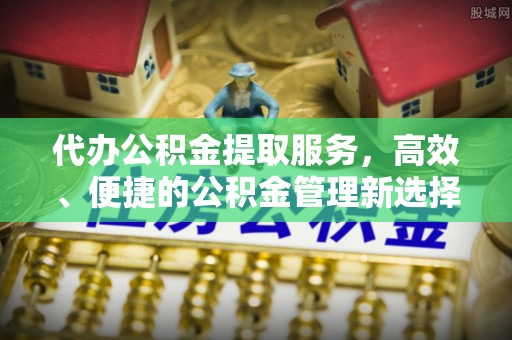 思明代办公积金提取服务，高效、便捷的公积金管理新选择