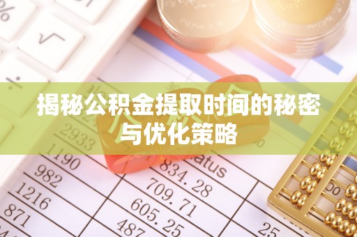 思明揭秘公积金提取时间的秘密与优化策略