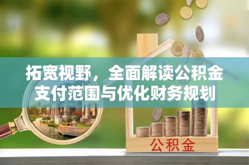 思明拓宽视野，全面解读公积金支付范围与优化财务规划