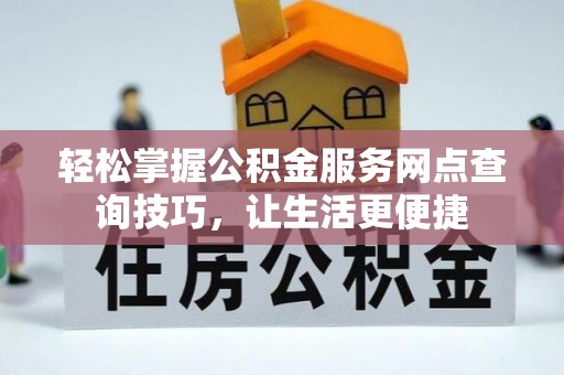 思明轻松掌握公积金服务网点查询技巧，让生活更便捷