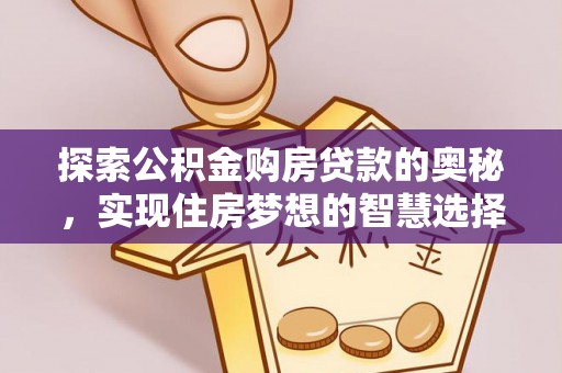 思明探索公积金购房贷款的奥秘，实现住房梦想的智慧选择