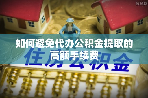 思明如何避免代办公积金提取的高额手续费