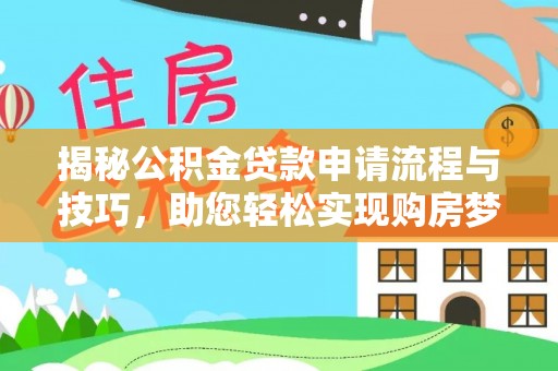 思明揭秘公积金贷款申请流程与技巧，助您轻松实现购房梦