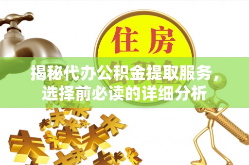 思明揭秘代办公积金提取服务，选择前必读的详细分析