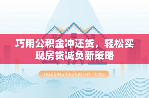 思明巧用公积金冲还贷，轻松实现房贷减负新策略