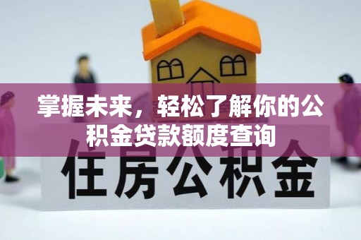 思明掌握未来，轻松了解你的公积金贷款额度查询