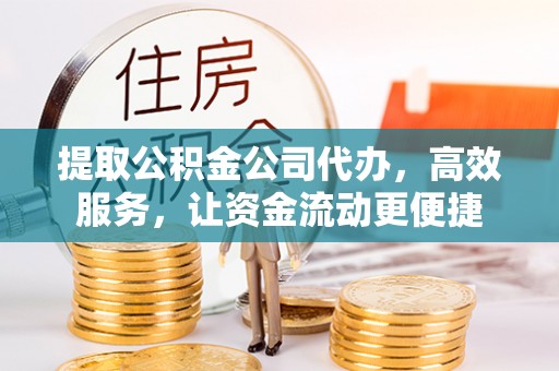 思明提取公积金公司代办，高效服务，让资金流动更便捷