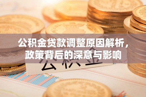 思明公积金贷款调整原因解析，政策背后的深意与影响