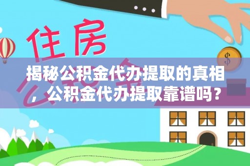 思明揭秘公积金代办提取的真相，公积金代办提取靠谱吗？