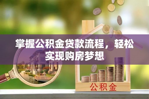 思明掌握公积金贷款流程，轻松实现购房梦想