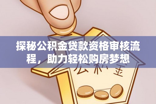 思明探秘公积金贷款资格审核流程，助力轻松购房梦想
