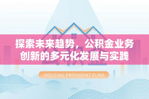 思明探索未来趋势，公积金业务创新的多元化发展与实践