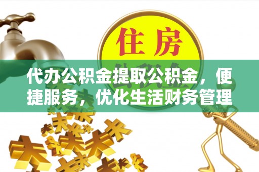 思明代办公积金提取公积金，便捷服务，优化生活财务管理