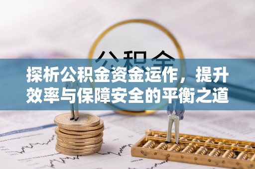 思明探析公积金资金运作，提升效率与保障安全的平衡之道