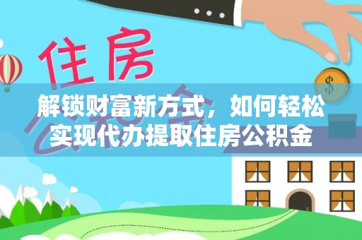 思明解锁财富新方式，如何轻松实现代办提取住房公积金
