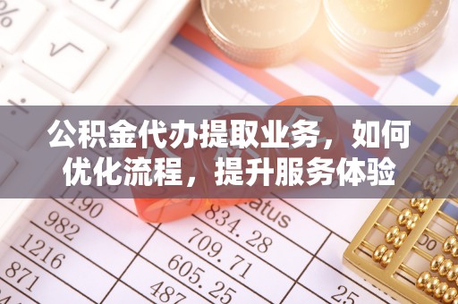 思明公积金代办提取业务，如何优化流程，提升服务体验