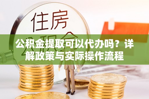 思明公积金提取可以代办吗？详解政策与实际操作流程