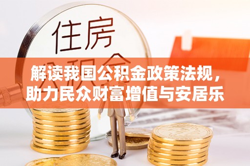 思明解读我国公积金政策法规，助力民众财富增值与安居乐业