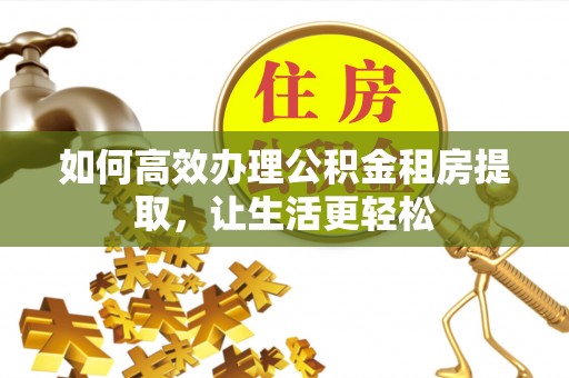 思明如何高效办理公积金租房提取，让生活更轻松