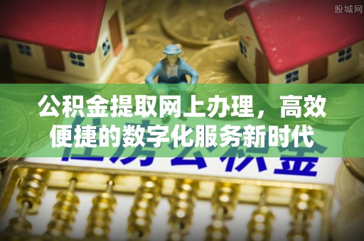 思明公积金提取网上办理，高效便捷的数字化服务新时代