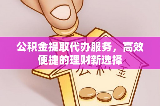思明公积金提取代办服务，高效便捷的理财新选择