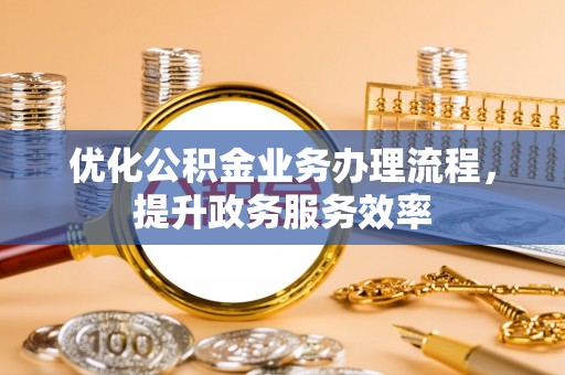 思明优化公积金业务办理流程，提升政务服务效率